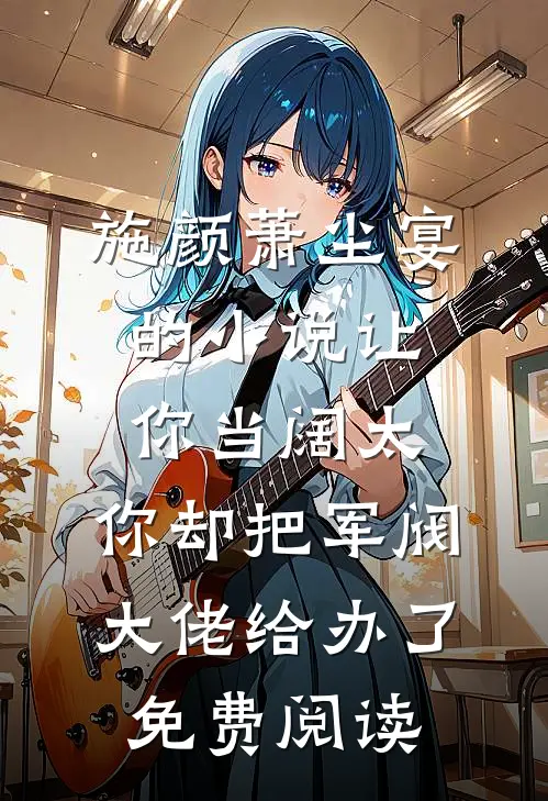 施颜萧尘宴的小说让你当阔太，你却把军阀大佬给办了免费阅读
