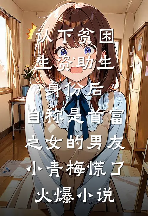 认下贫困生资助生身份后，自称是首富之女的男友小青梅慌了火爆小说