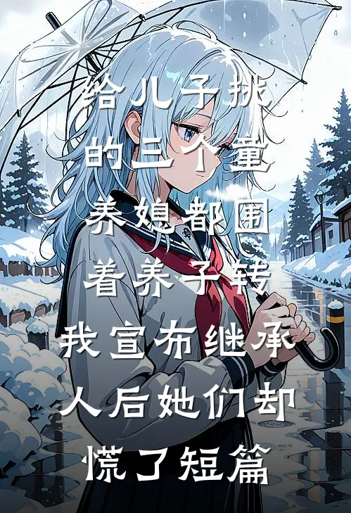 给儿子挑的三个童养媳都围着养子转，我宣布继承人后她们却慌了短篇