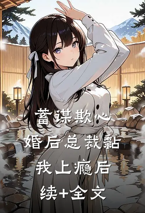 蓄谋欺心，婚后总裁黏我上瘾后续+全文