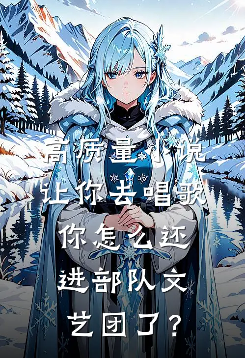 高质量小说让你去唱歌，你怎么还进部队文艺团了？