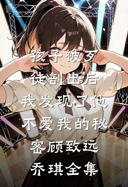 孩子被歹徒剖出后，我发现了他不爱我的秘密顾致远乔琪全集