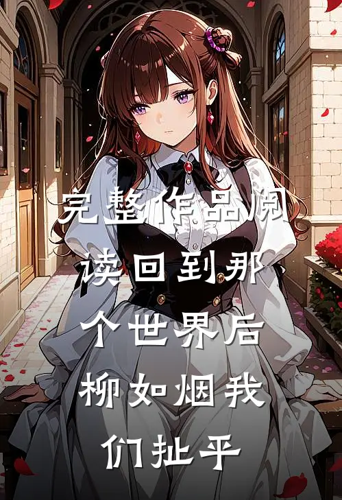 完整作品阅读回到那个世界后，柳如烟我们扯平