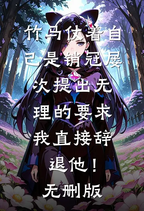 竹马仗着自己是销冠屡次提出无理的要求，我直接辞退他！无删版