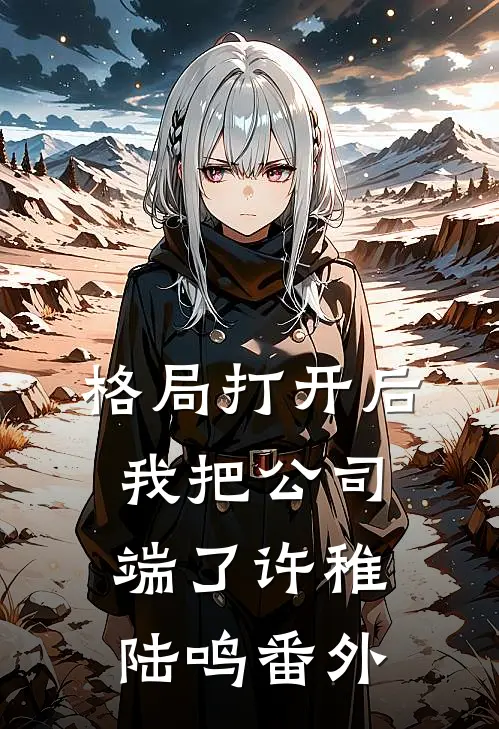 格局打开后，我把公司端了许稚陆鸣番外