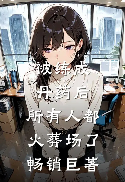 被练成丹药后，所有人都火葬场了畅销巨著