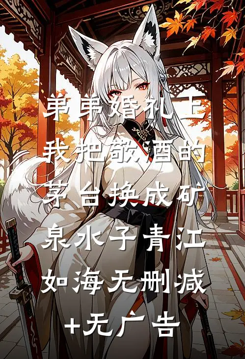 弟弟婚礼上，我把敬酒的茅台换成矿泉水子青江如海无删减+无广告