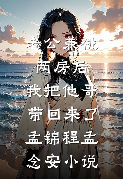 老公兼祧两房后，我把他哥带回来了孟锦程孟念安小说
