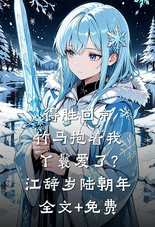 得胜回京，竹马抱着我丫鬟爱了？江辞岁陆朝年全文+免费