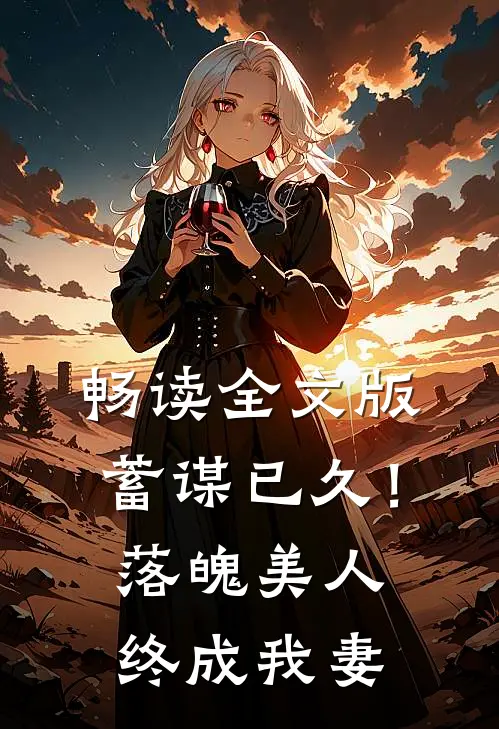 畅读全文版蓄谋已久！落魄美人终成我妻