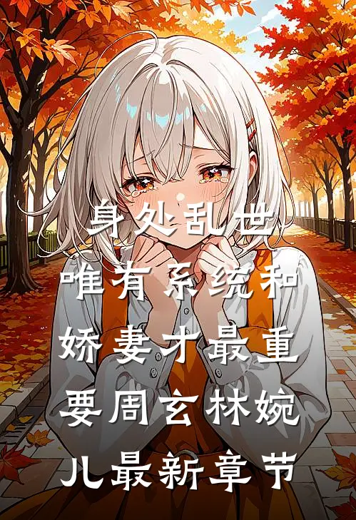 身处乱世，唯有系统和娇妻才最重要周玄林婉儿最新章节
