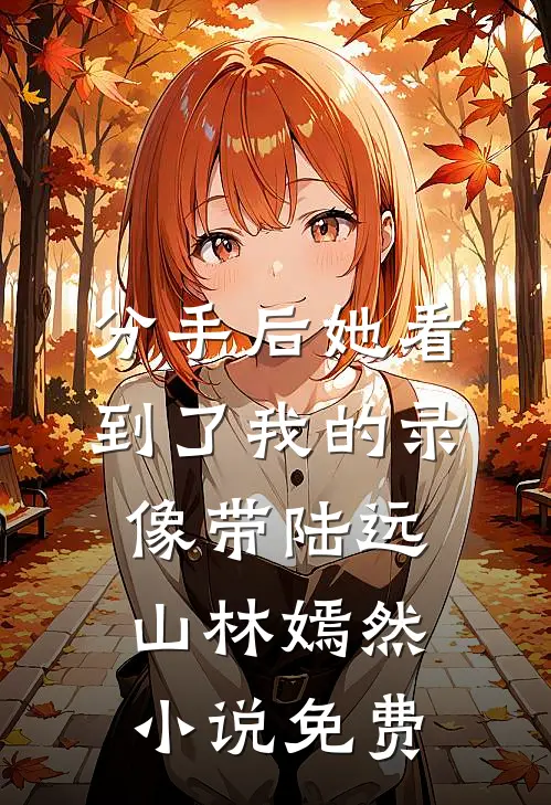 分手后她看到了我的录像带陆远山林嫣然小说免费