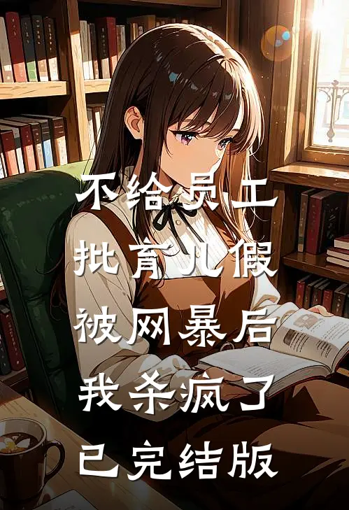 不给员工批育儿假被网暴后，我杀疯了已完结版