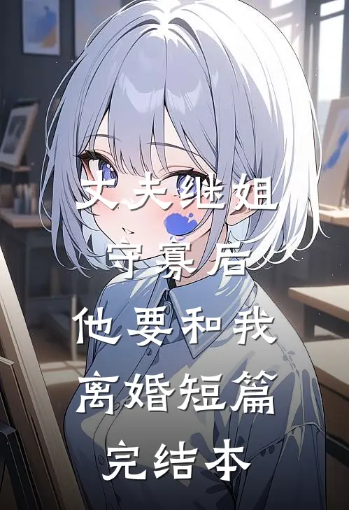 丈夫继姐守寡后，他要和我离婚短篇完结本