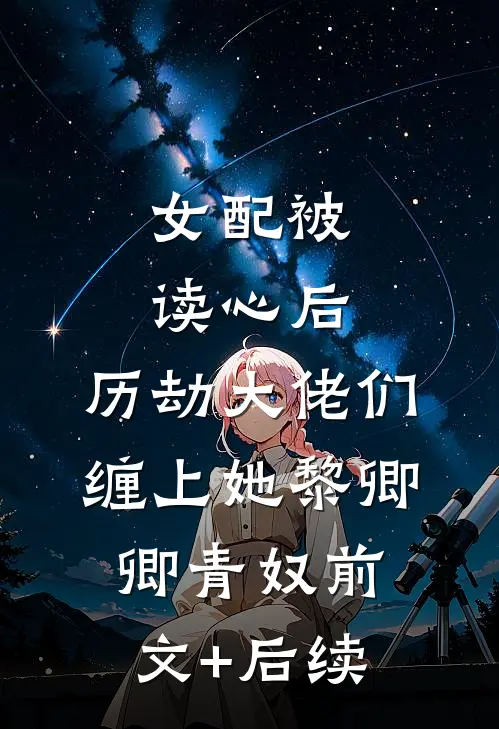 女配被读心后，历劫大佬们缠上她黎卿卿青奴前文+后续