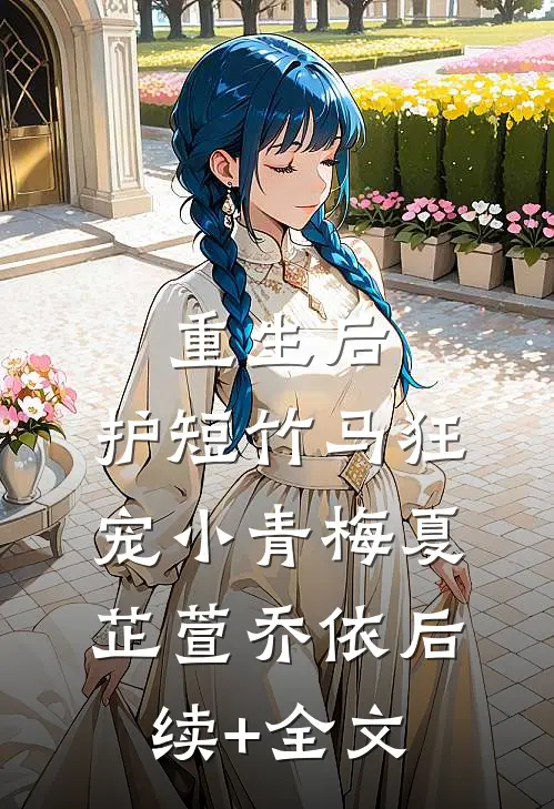 重生后，护短竹马狂宠小青梅夏芷萱乔依后续+全文