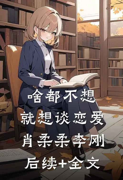 啥都不想，就想谈恋爱肖柔柔李刚后续+全文