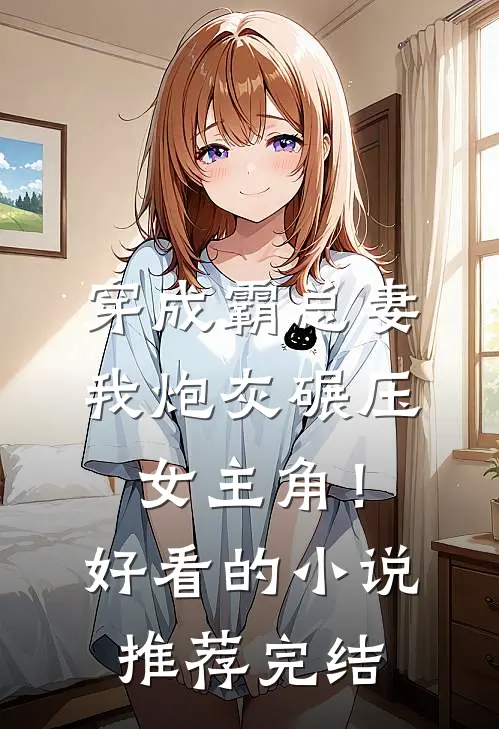 穿成霸总妻，我炮灰碾压女主角！好看的小说推荐完结