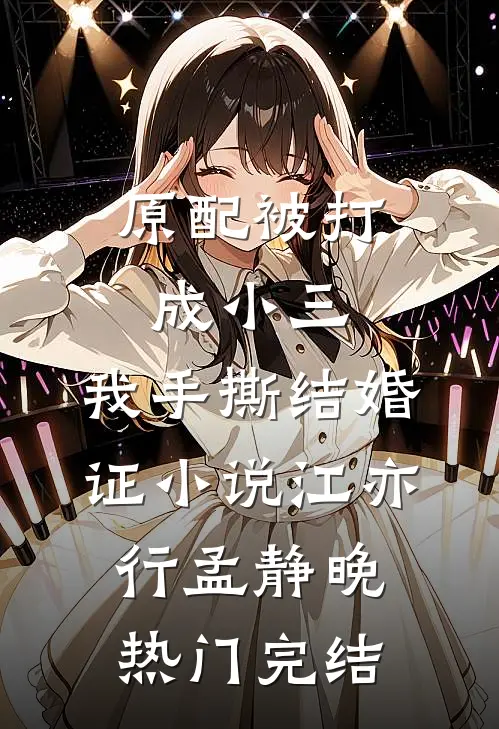 原配被打成小三，我手撕结婚证小说江亦行孟静晚热门完结
