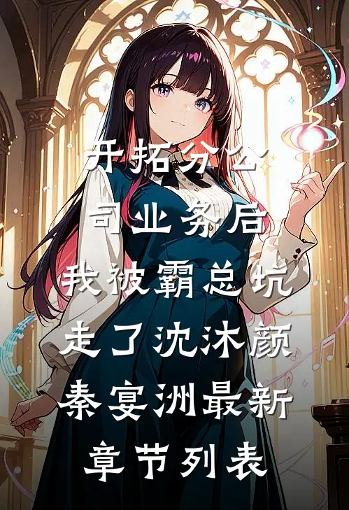 开拓分公司业务后，我被霸总坑走了沈沐颜秦宴洲最新章节列表