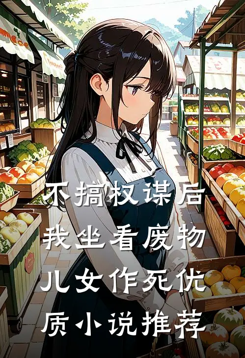 不搞权谋后，我坐看废物儿女作死优质小说推荐