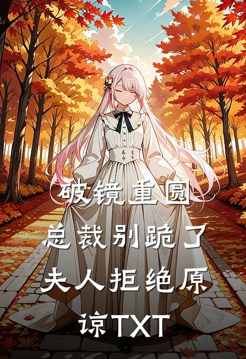 破镜重圆：总裁别跪了，夫人拒绝原谅TXT