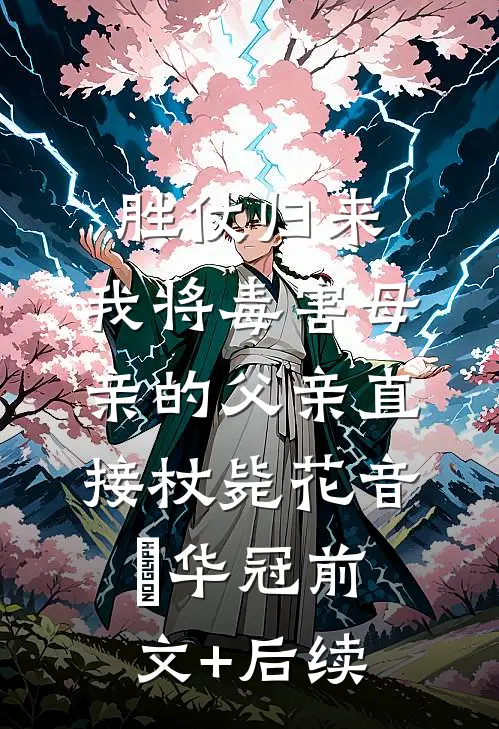 胜仗归来，我将毒害母亲的父亲直接杖毙花音楉华冠前文+后续