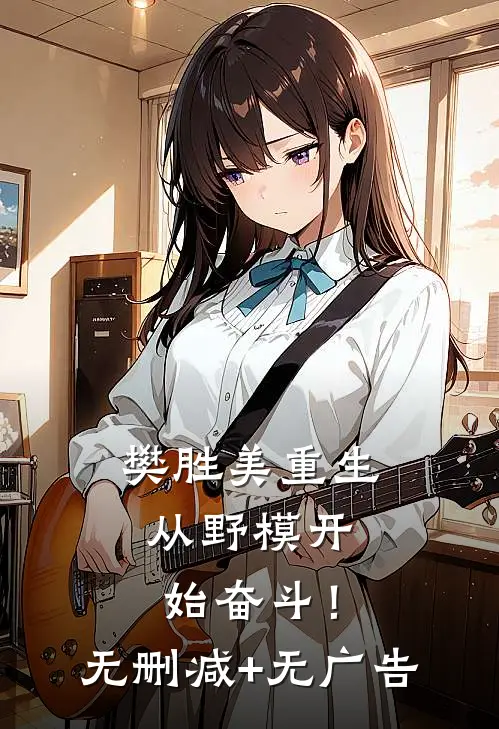 樊胜美重生：从野模开始奋斗！无删减+无广告