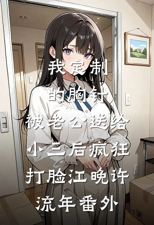 我定制的胸针，被老公送给小三后疯狂打脸江晚许流年番外