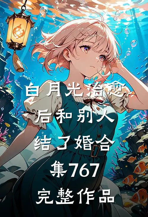白月光治愈后和别人结了婚合集767完整作品