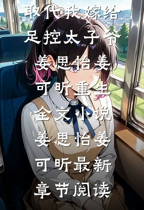 重生后，双胞胎妹妹取代我嫁给足控太子爷姜思怡姜可昕重生全文小说姜思怡姜可昕最新章节阅读