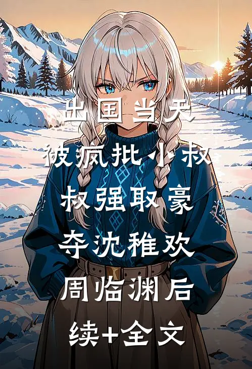 出国当天，被疯批小叔叔强取豪夺沈稚欢周临渊后续+全文