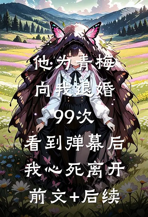 他为青梅向我退婚99次，看到弹幕后我心死离开前文+后续