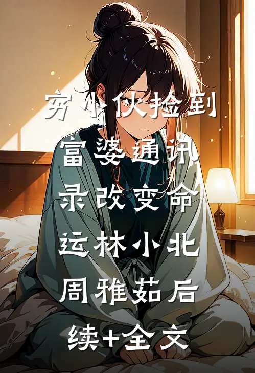 穷小伙捡到富婆通讯录改变命运林小北周雅茹后续+全文