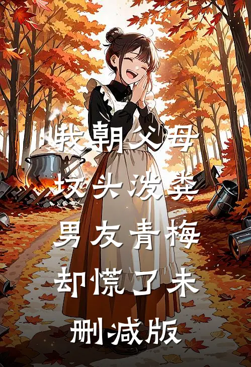 我朝父母坟头泼粪，男友青梅却慌了未删减版