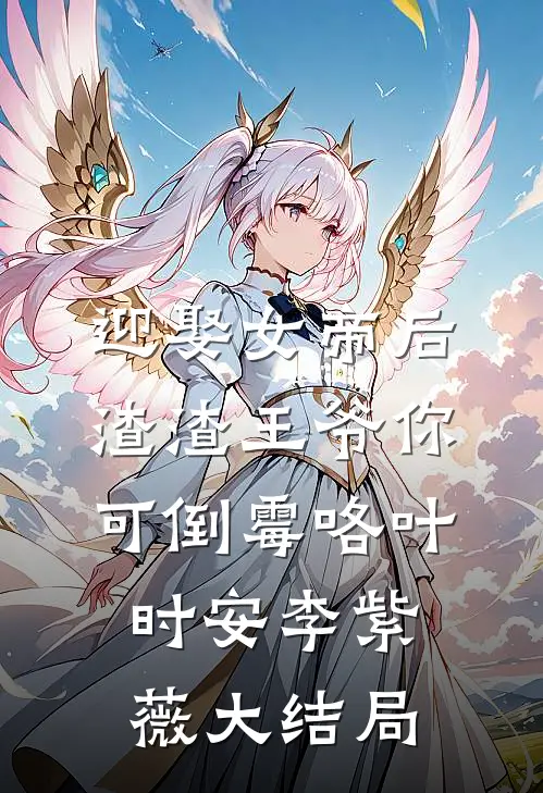 迎娶女帝后，渣渣王爷你可倒霉咯叶时安李紫薇大结局
