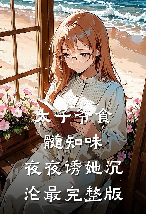 太子爷食髓知味，夜夜诱她沉沦最完整版