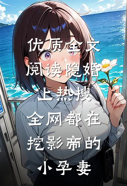优质全文阅读隐婚上热搜，全网都在挖影帝的小孕妻