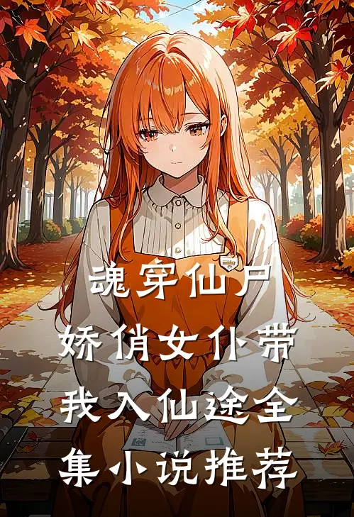 魂穿仙尸：娇俏女仆带我入仙途全集小说推荐