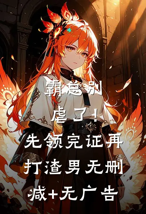 霸总别虐了！先领完证再打渣男无删减+无广告