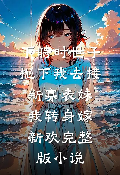 下聘时世子抛下我去接新寡表妹，我转身嫁新欢完整版小说