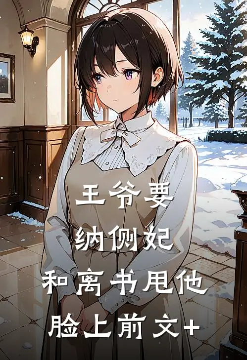 王爷要纳侧妃，和离书甩他脸上前文+