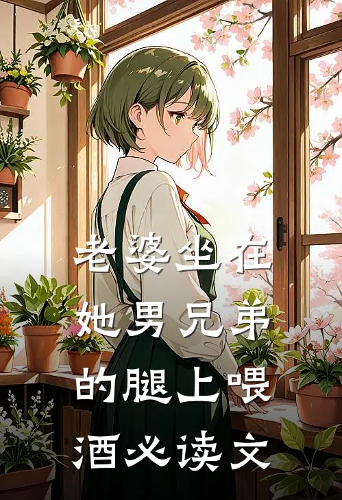 老婆坐在她男兄弟的腿上喂酒必读文
