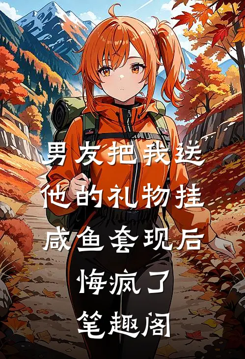 男友把我送他的礼物挂咸鱼套现后，悔疯了笔趣阁