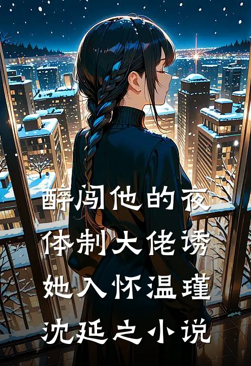 醉闯他的夜，体制大佬诱她入怀温瑾沈延之小说