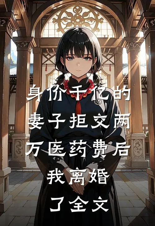 身价千亿的妻子拒交两万医药费后，我离婚了全文