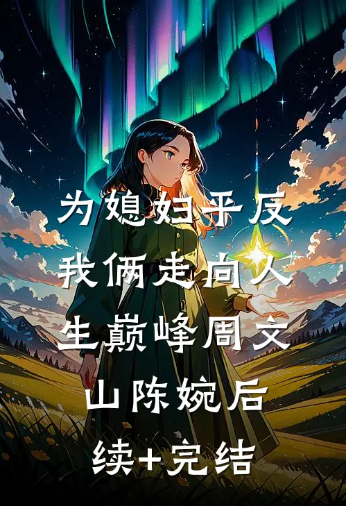 为媳妇平反，我俩走向人生巅峰周文山陈婉后续+完结