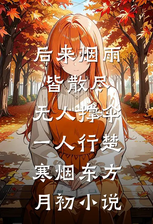 后来烟雨皆散尽，无人撑伞一人行楚寒烟东方月初小说