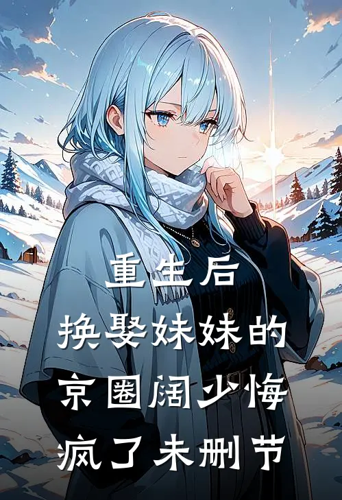 重生后，换娶妹妹的京圈阔少悔疯了未删节