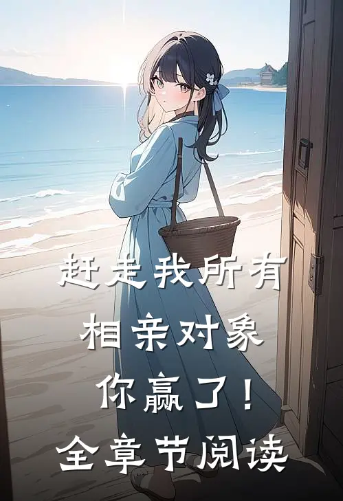 赶走我所有相亲对象，你赢了！全章节阅读